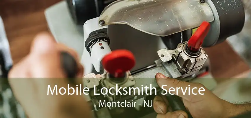 Mobile Locksmith Service Montclair - NJ